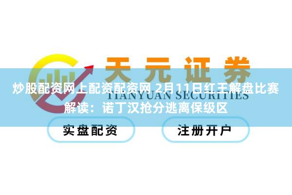 炒股配资网上配资配资网 2月11日红王解盘比赛解读：诺丁汉抢分逃离保级区