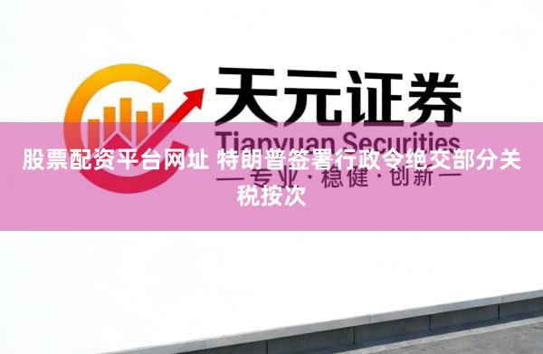 股票配资平台网址 特朗普签署行政令绝交部分关税按次