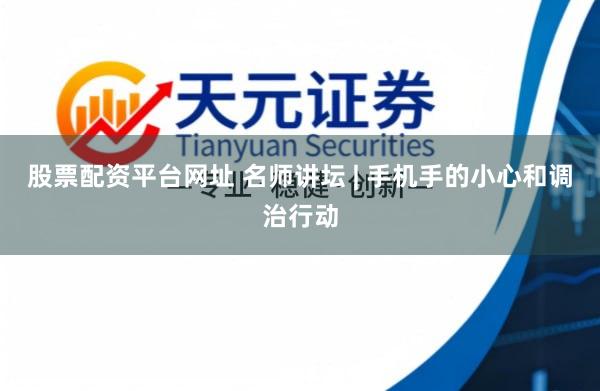 股票配资平台网址 名师讲坛 | 手机手的小心和调治行动