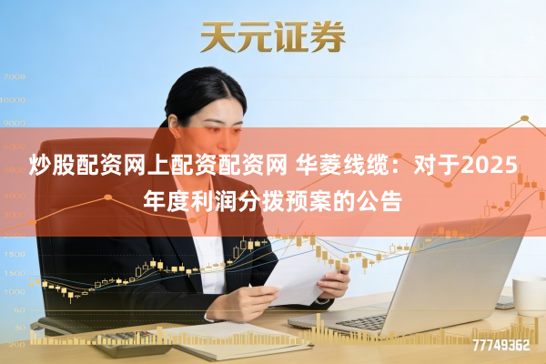 炒股配资网上配资配资网 华菱线缆：对于2025年度利润分拨预案的公告